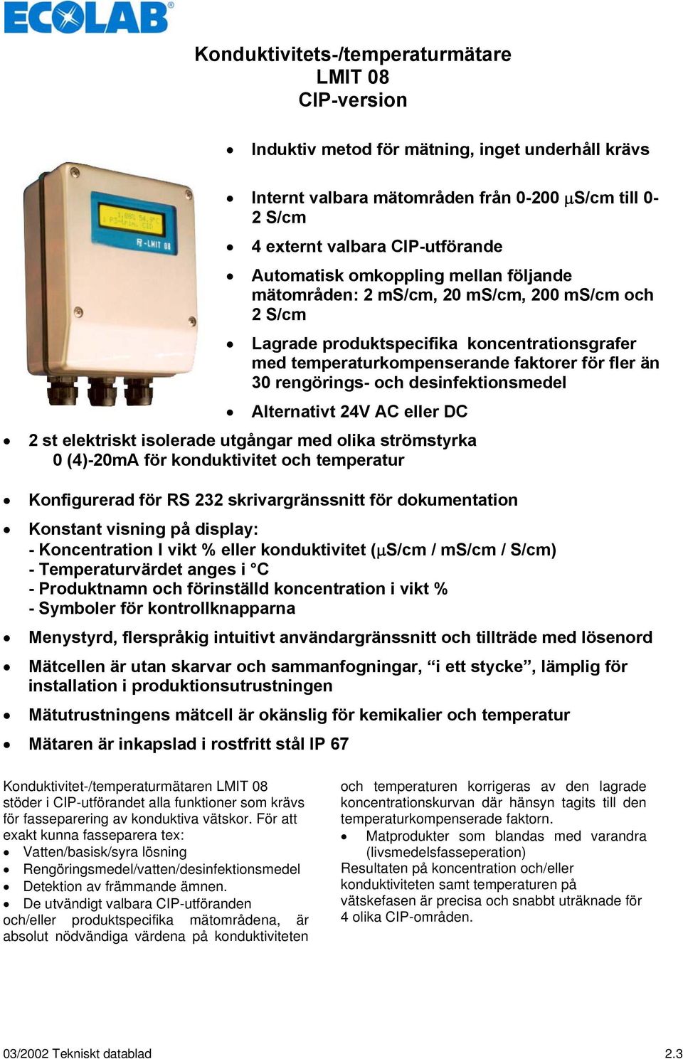 desinfektionsmedel Alternativt 24V AC eller DC 2 st elektriskt isolerade utgångar med olika strömstyrka 0 (4)-20mA för konduktivitet och temperatur Konfigurerad för RS 232 skrivargränssnitt för