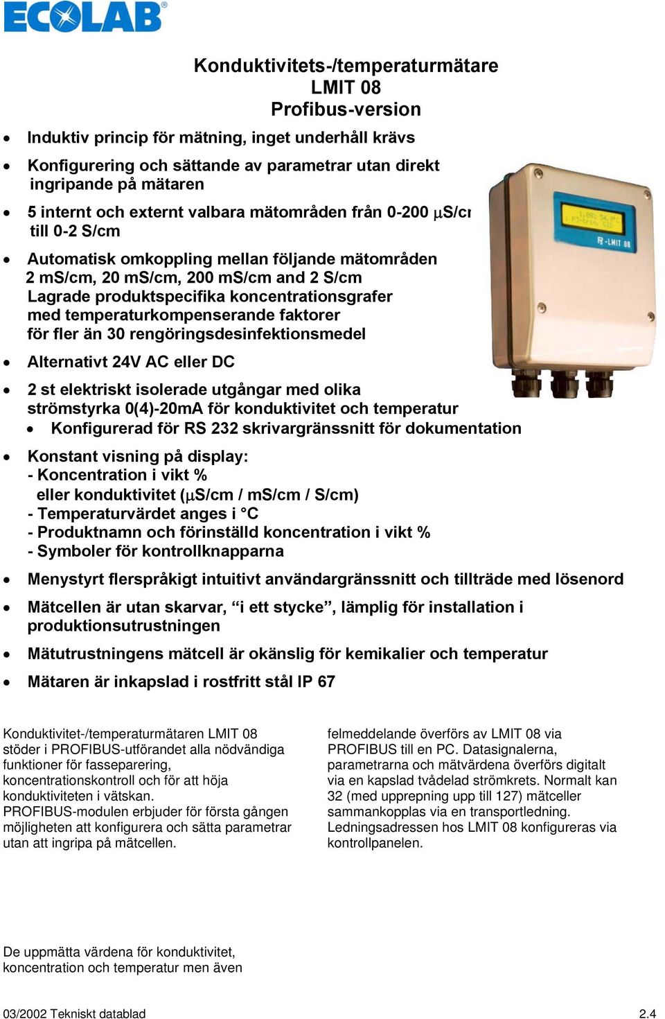 temperaturkompenserande faktorer för fler än 30 rengöringsdesinfektionsmedel Alternativt 24V AC eller DC 2 st elektriskt isolerade utgångar med olika strömstyrka 0(4)-20mA för konduktivitet och