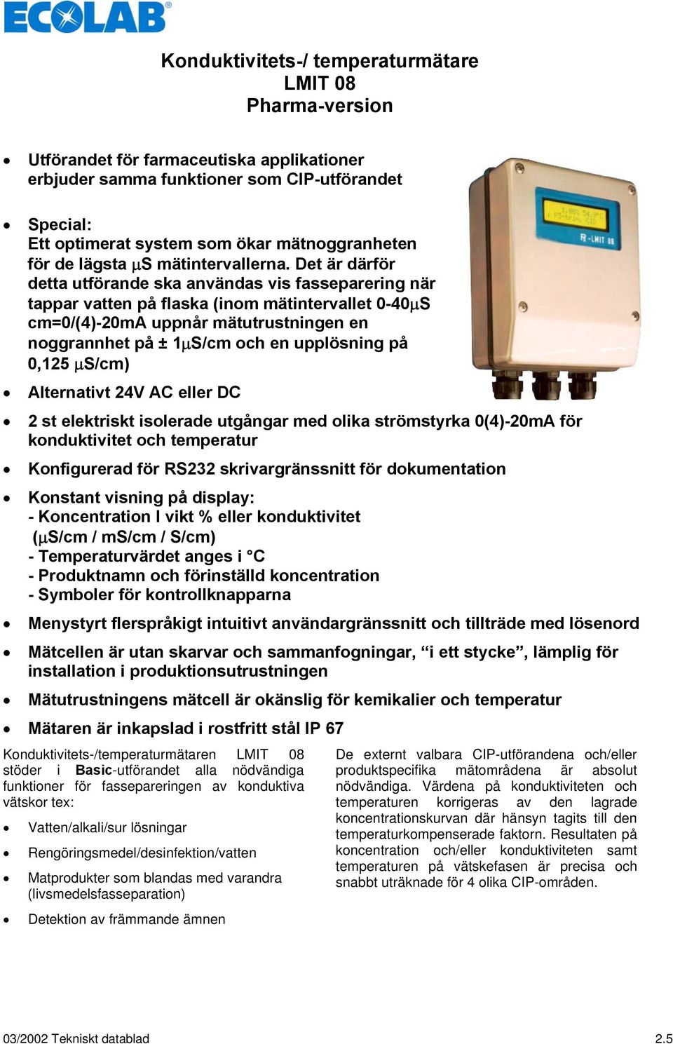 Det är därför detta utförande ska användas vis fasseparering när tappar vatten på flaska (inom mätintervallet 0-40μS cm=0/(4)-20ma uppnår mätutrustningen en noggrannhet på ± 1μS/cm och en upplösning