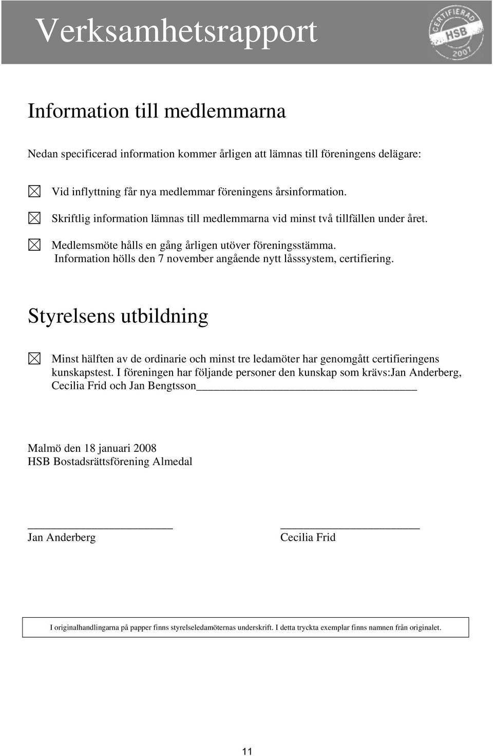 Information hölls den 7 november angående nytt låsssystem, certifiering. Styrelsens utbildning Minst hälften av de ordinarie och minst tre ledamöter har genomgått certifieringens kunskapstest.