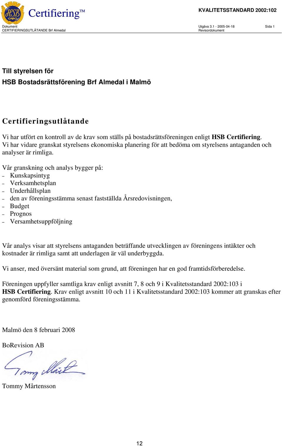 ställs på bostadsrättsföreningen enligt HSB Certifiering. Vi har vidare granskat styrelsens ekonomiska planering för att bedöma om styrelsens antaganden och analyser är rimliga.