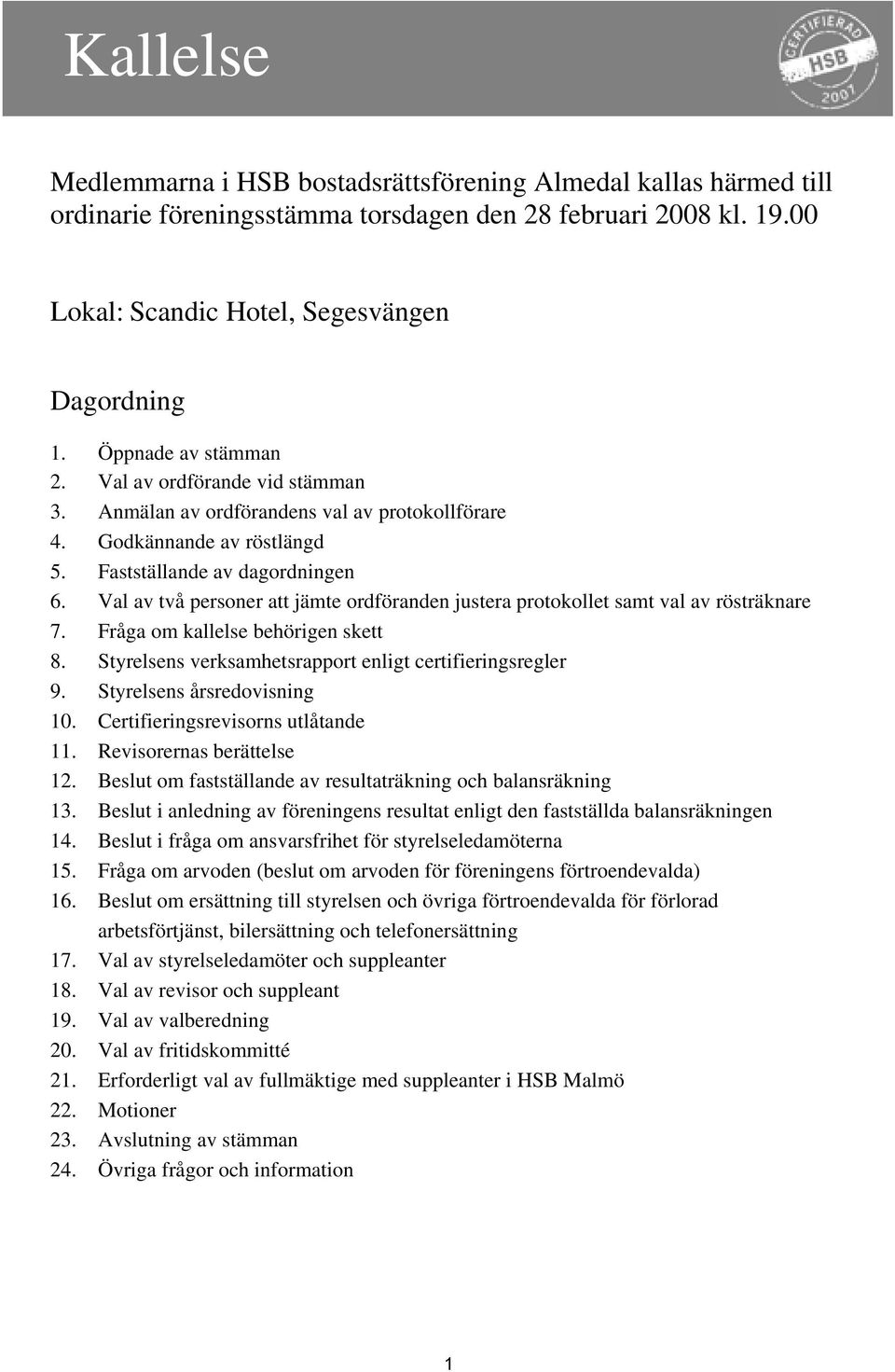 Val av två personer att jämte ordföranden justera protokollet samt val av rösträknare 7. Fråga om kallelse behörigen skett 8. Styrelsens verksamhetsrapport enligt certifieringsregler 9.