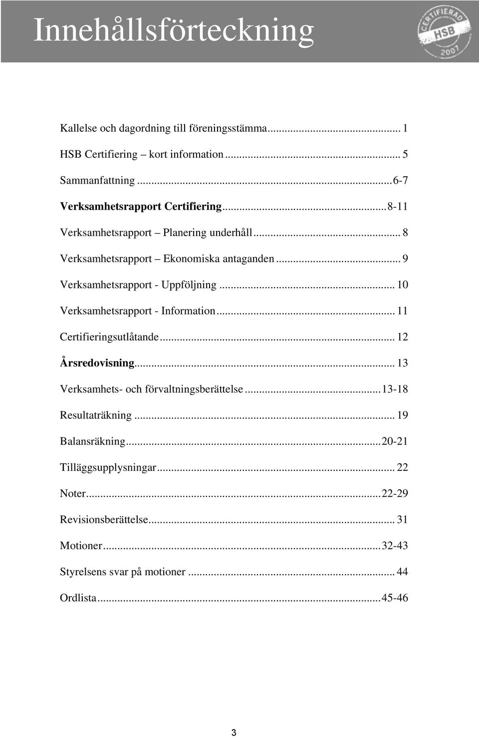 .. 9 Verksamhetsrapport - Uppföljning... 10 Verksamhetsrapport - Information... 11 Certifieringsutlåtande... 12 Årsredovisning.