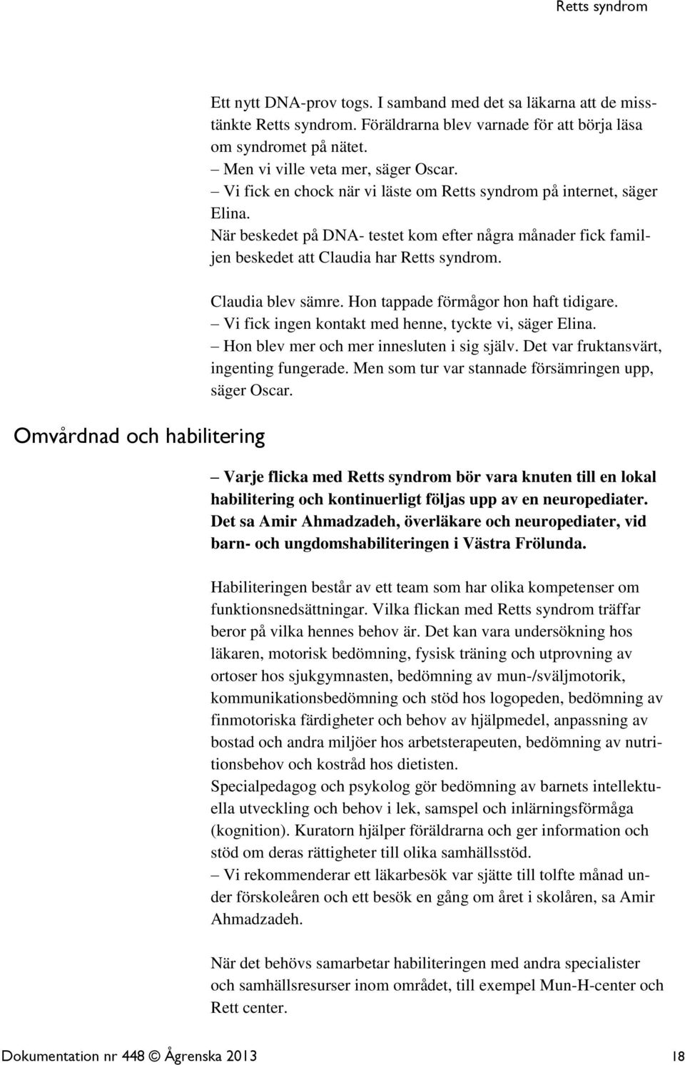 När beskedet på DNA- testet kom efter några månader fick familjen beskedet att Claudia har Retts syndrom. Claudia blev sämre. Hon tappade förmågor hon haft tidigare.