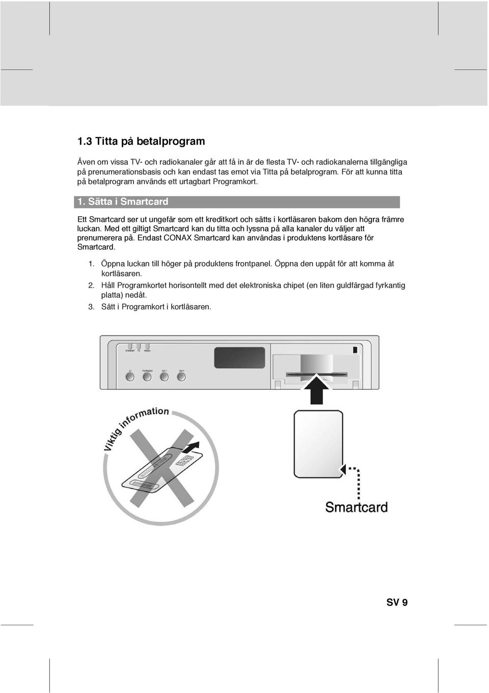 Med ett giltigt Smartcard kan du titta och lyssna på alla kanaler du väljer att prenumerera på Endast CONAX Smartcard kan användas i produktens kortläsare för Smartcard 1 Öppna luckan till höger på