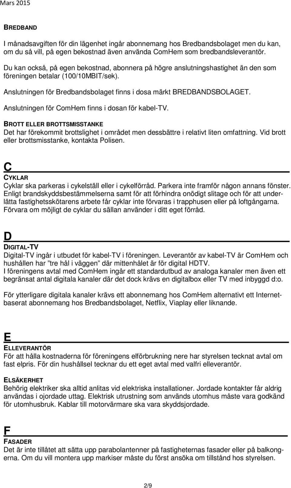 Anslutningen för ComHem finns i dosan för kabel-tv. BROTT ELLER BROTTSMISSTANKE Det har förekommit brottslighet i området men dessbättre i relativt liten omfattning.