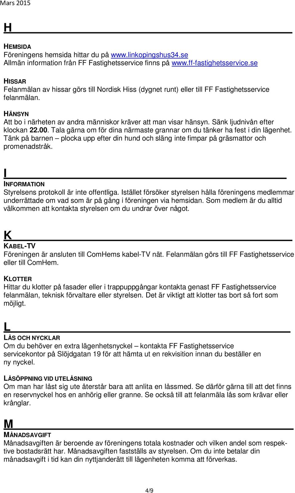 Sänk ljudnivån efter klockan 22.00. Tala gärna om för dina närmaste grannar om du tänker ha fest i din lägenhet.