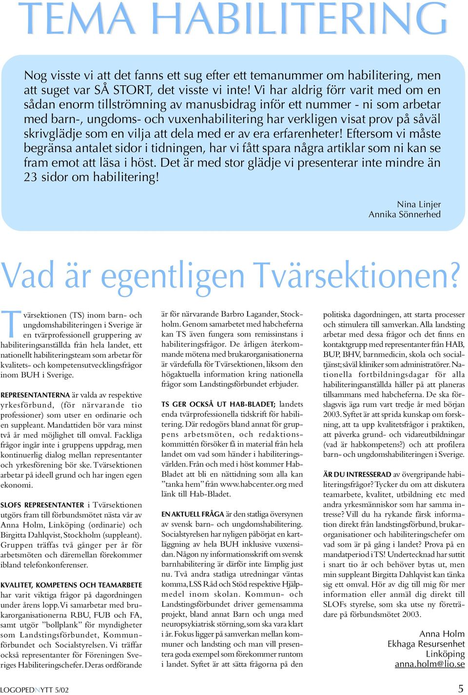 som en vilja att dela med er av era erfarenheter! Eftersom vi måste begränsa antalet sidor i tidningen, har vi fått spara några artiklar som ni kan se fram emot att läsa i höst.