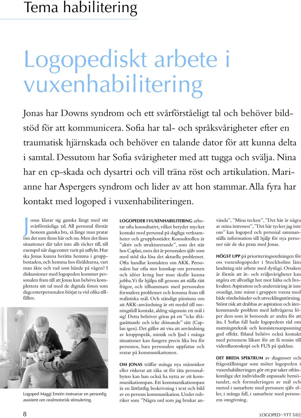 Nina har en cp-skada och dysartri och vill träna röst och artikulation. Marianne har Aspergers syndrom och lider av att hon stammar. Alla fyra har kontakt med logoped i vuxenhabiliteringen.