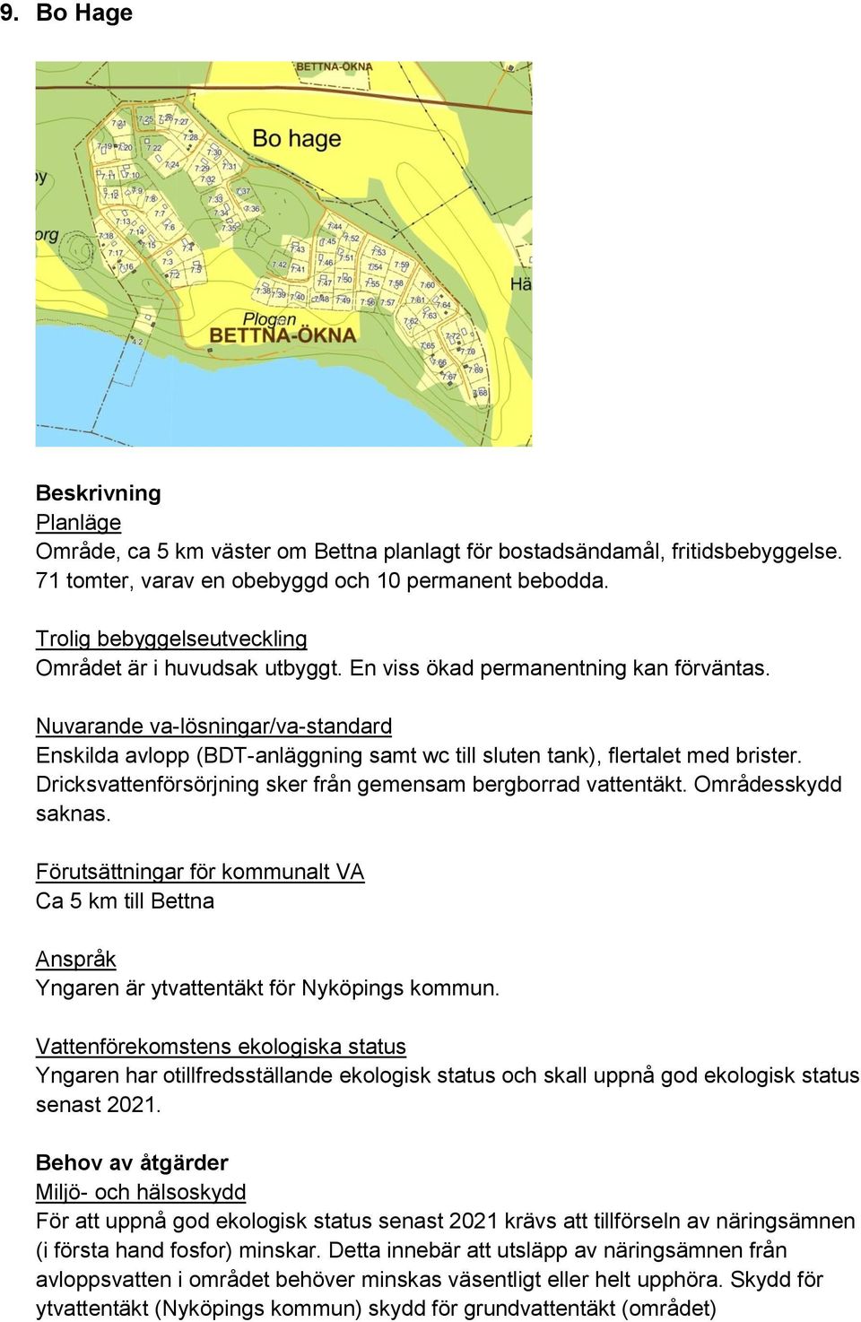 Områdesskydd saknas. Ca 5 km till Bettna Yngaren är ytvattentäkt för Nyköpings kommun. Yngaren har otillfredsställande ekologisk status och skall uppnå god ekologisk status senast 2021.