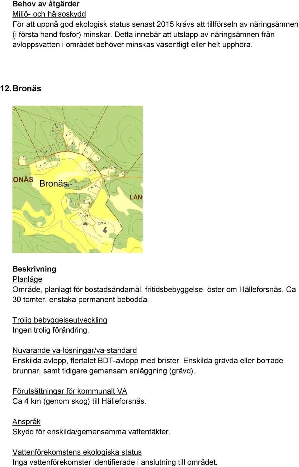 Bronäs Område, planlagt för bostadsändamål, fritidsbebyggelse, öster om Hälleforsnäs. Ca 30 tomter, enstaka permanent bebodda. Ingen trolig förändring.