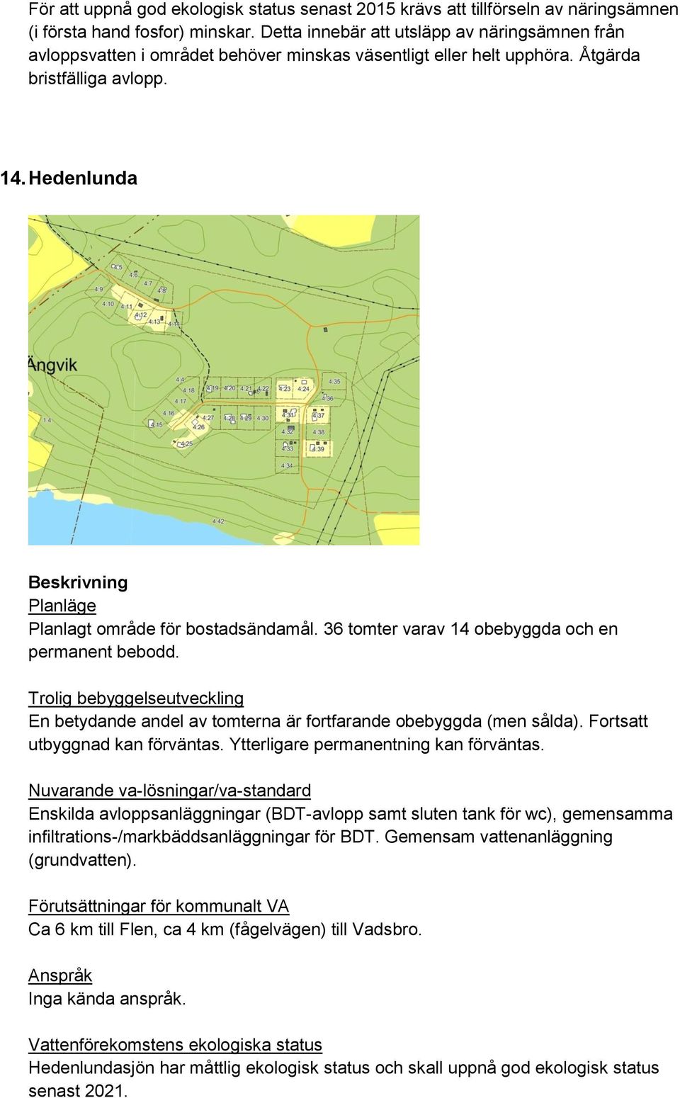 36 tomter varav 14 obebyggda och en permanent bebodd. En betydande andel av tomterna är fortfarande obebyggda (men sålda). Fortsatt utbyggnad kan förväntas. Ytterligare permanentning kan förväntas.