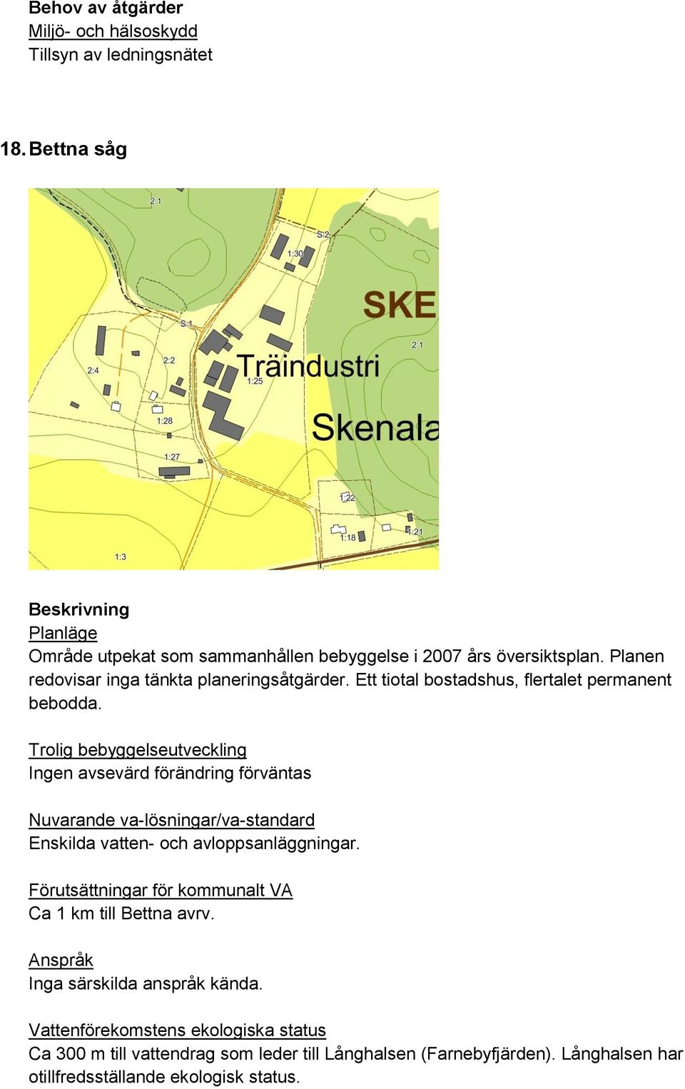 Ingen avsevärd förändring förväntas Enskilda vatten- och avloppsanläggningar. Ca 1 km till Bettna avrv.