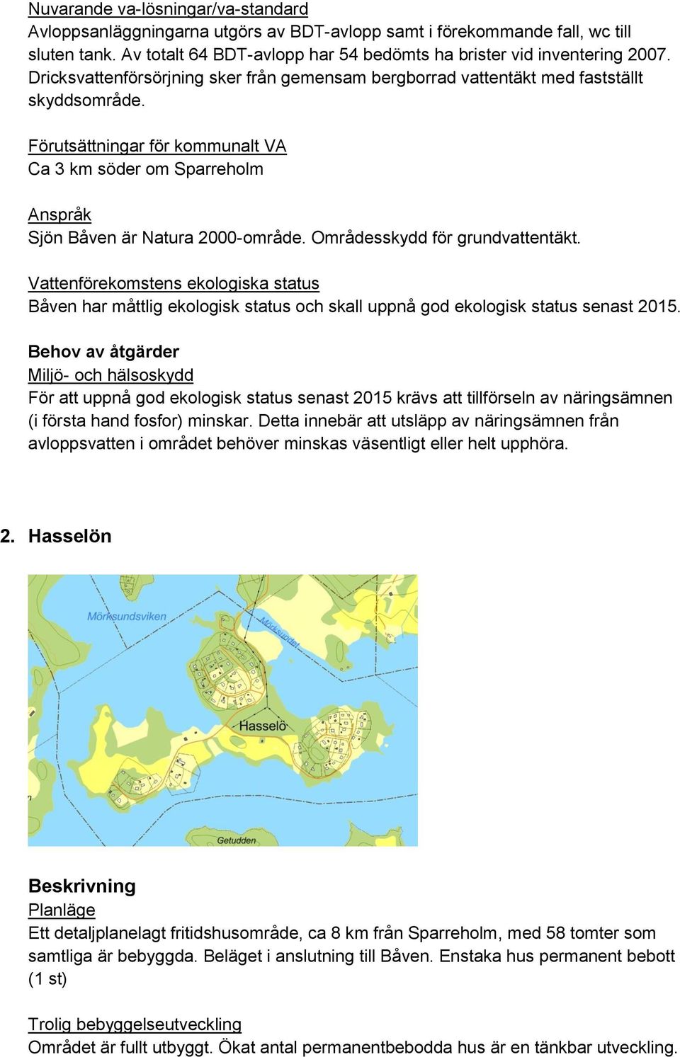 Båven har måttlig ekologisk status och skall uppnå god ekologisk status senast 2015.