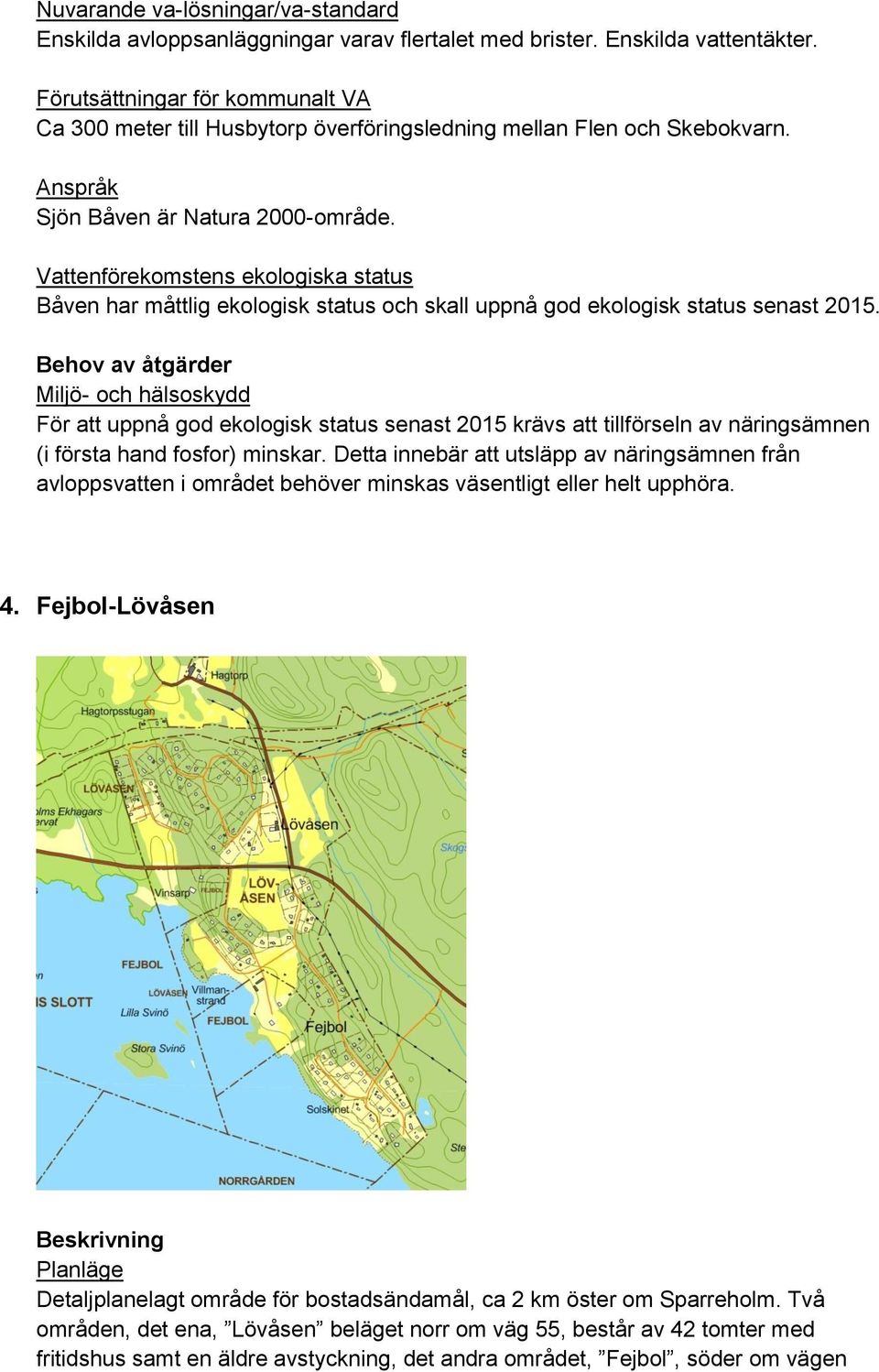 För att uppnå god ekologisk status senast 2015 krävs att tillförseln av näringsämnen (i första hand fosfor) minskar.