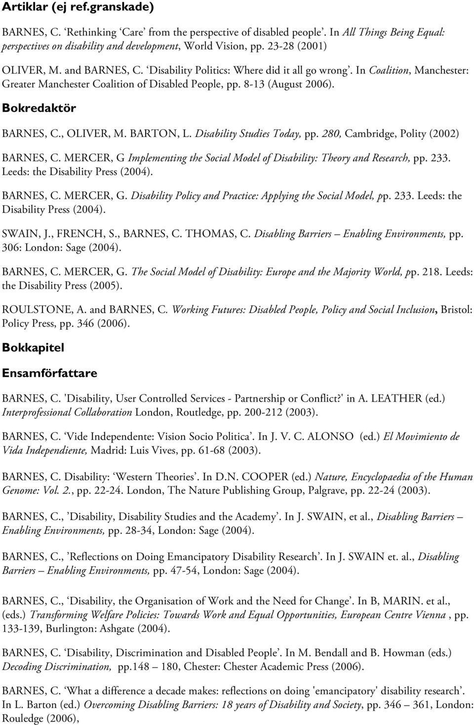 Bokredaktör BARNES, C., OLIVER, M. BARTON, L. Disability Studies Today, pp. 280, Cambridge, Polity (2002) BARNES, C. MERCER, G Implementing the Social Model of Disability: Theory and Research, pp.