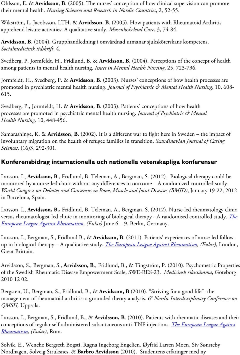 Grupphandledning i omvårdnad utmanar sjuksköterskans kompetens. Socialmedicinsk tidskrift, 4. Svedberg, P. Jormfeldt, H., Fridlund, B. & Arvidsson, B. (2004).