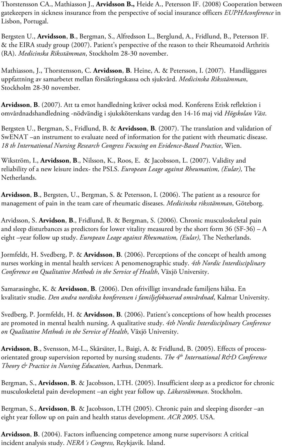 , Alfredsson L., Berglund, A., Fridlund, B., Petersson IF. & the EIRA study group (2007). Patient s perspective of the reason to their Rheumatoid Arthritis (RA).