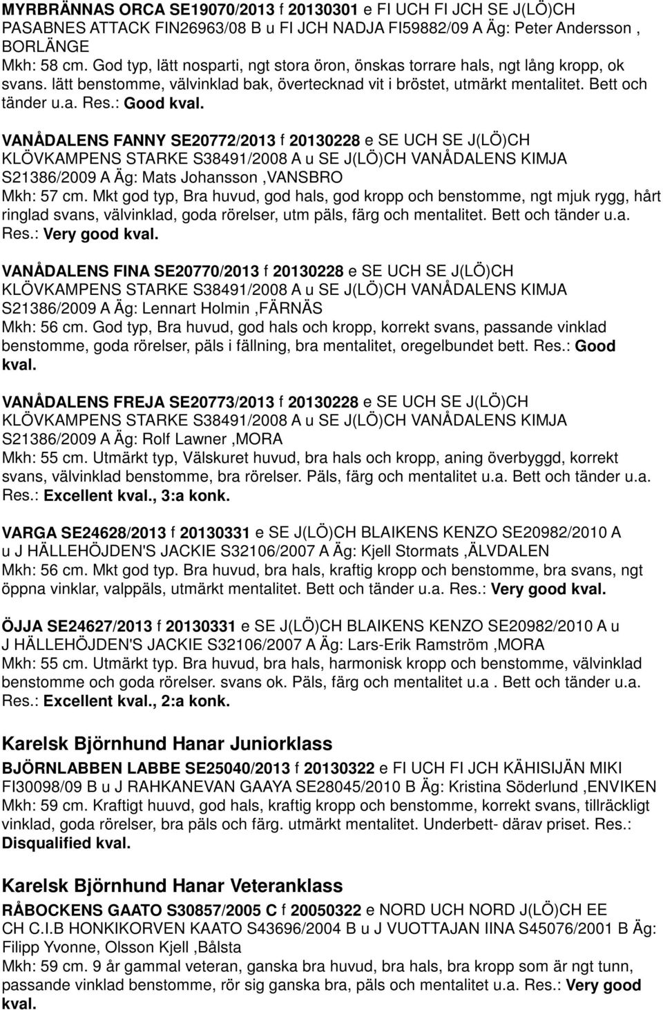 : Good kval. VANÅDALENS FANNY SE20772/2013 f 20130228 e SE UCH SE J(LÖ)CH KLÖVKAMPENS STARKE S38491/2008 A u SE J(LÖ)CH VANÅDALENS KIMJA S21386/2009 A Äg: Mats Johansson,VANSBRO Mkh: 57 cm.