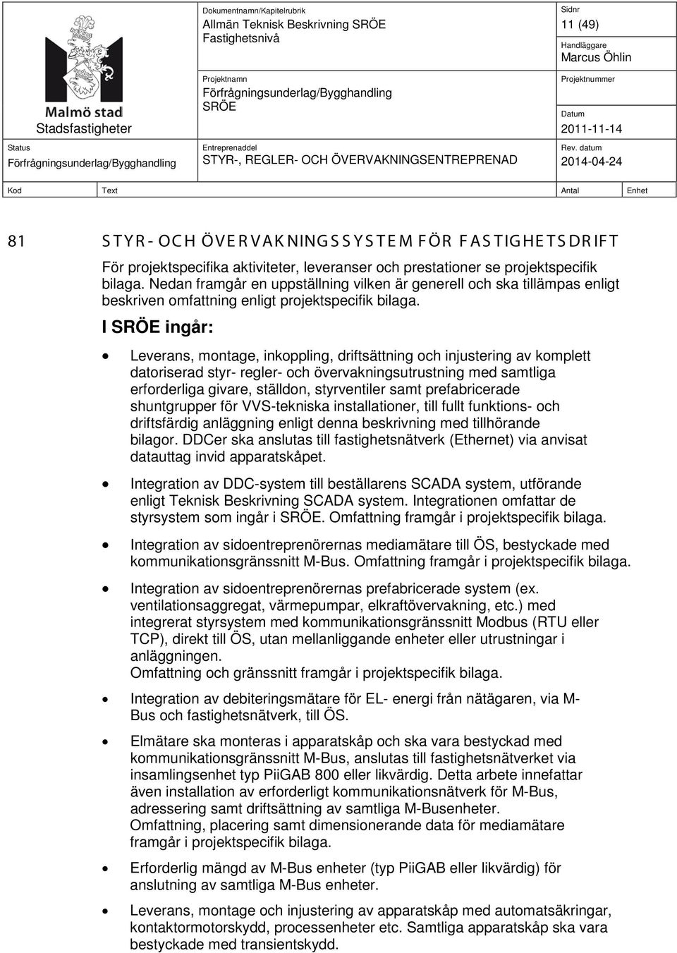 I ingår: Leverans, montage, inkoppling, driftsättning och injustering av komplett datoriserad styr- regler- och övervakningsutrustning med samtliga erforderliga givare, ställdon, styrventiler samt