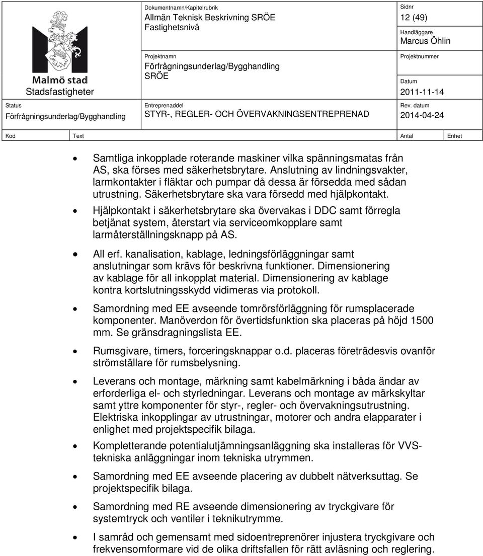 Hjälpkontakt i säkerhetsbrytare ska övervakas i DDC samt förregla betjänat system, återstart via serviceomkopplare samt larmåterställningsknapp på AS. All erf.