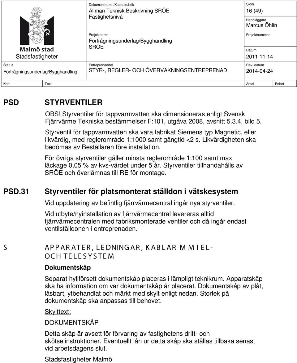 För övriga styrventiler gäller minsta reglerområde 1:100 samt max läckage 0,05 % av kvs-värdet under 5 år. Styrventiler tillhandahålls av och överlämnas till RE för montage.