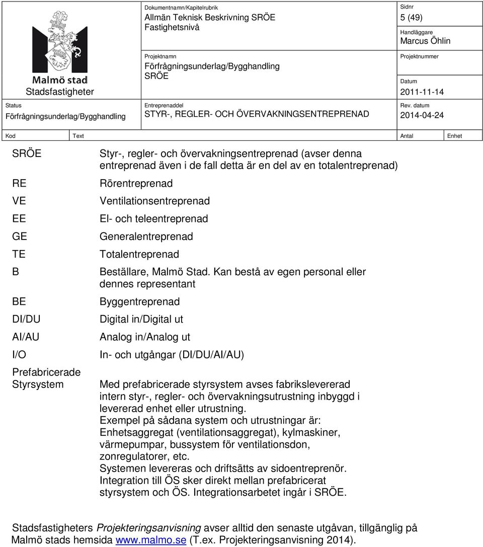 Kan bestå av egen personal eller dennes representant Byggentreprenad Digital in/digital ut Analog in/analog ut In- och utgångar (DI/DU/AI/AU) Med prefabricerade styrsystem avses fabrikslevererad