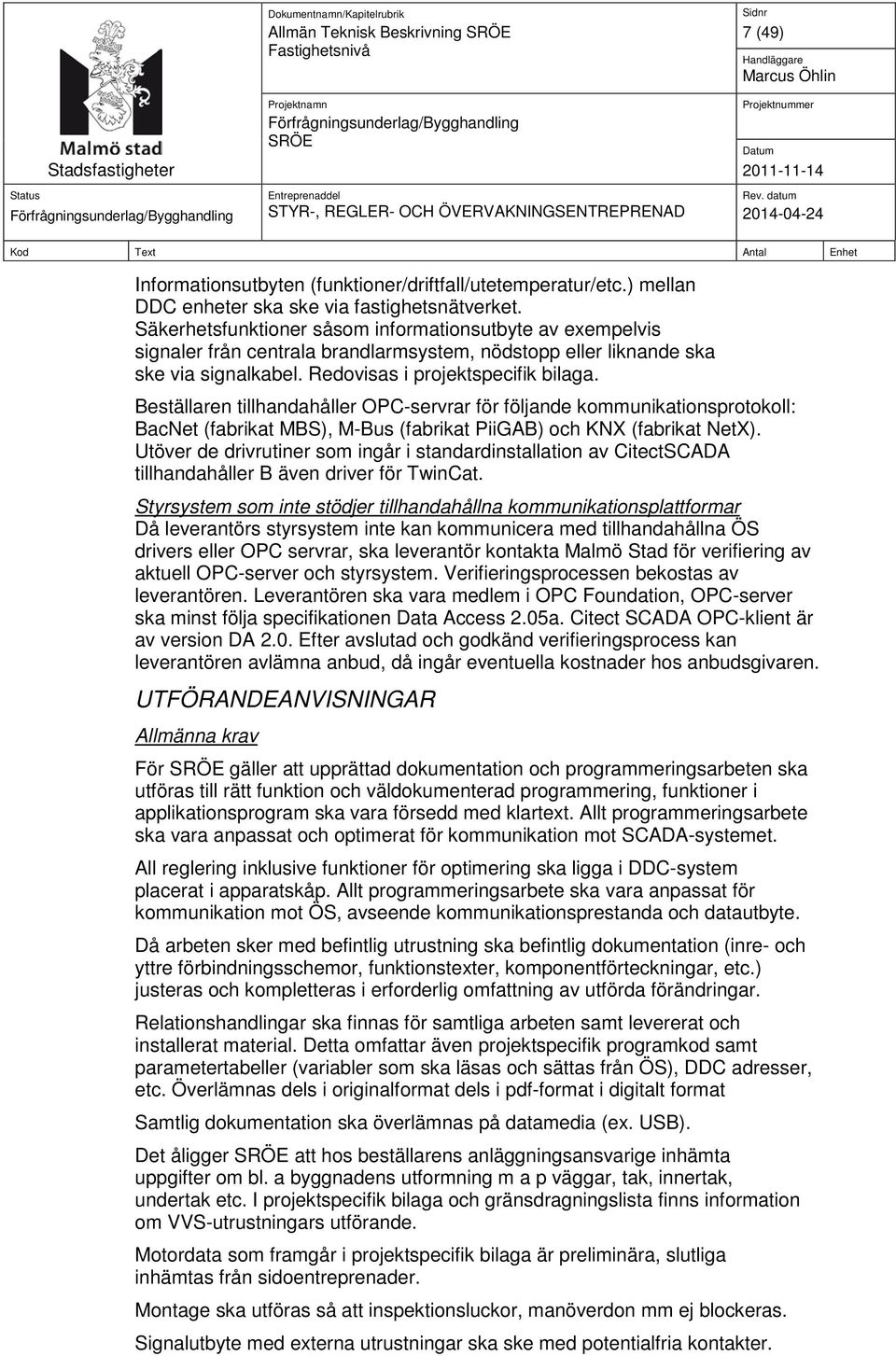 Beställaren tillhandahåller OPC-servrar för följande kommunikationsprotokoll: BacNet (fabrikat MBS), M-Bus (fabrikat PiiGAB) och KNX (fabrikat NetX).