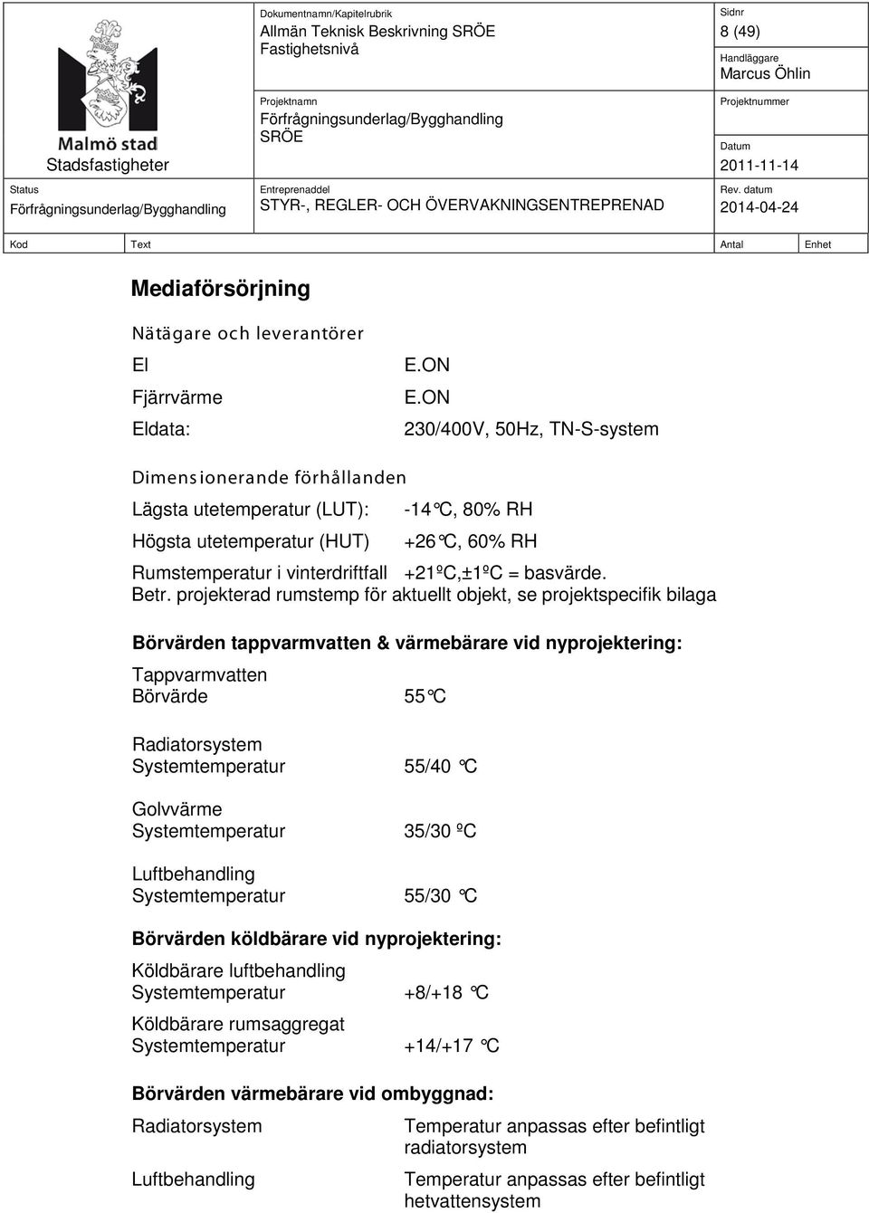 Betr. projekterad rumstemp för aktuellt objekt, se projektspecifik bilaga Börvärden tappvarmvatten & värmebärare vid nyprojektering: Tappvarmvatten Börvärde 55 C Radiatorsystem Systemtemperatur 55/40