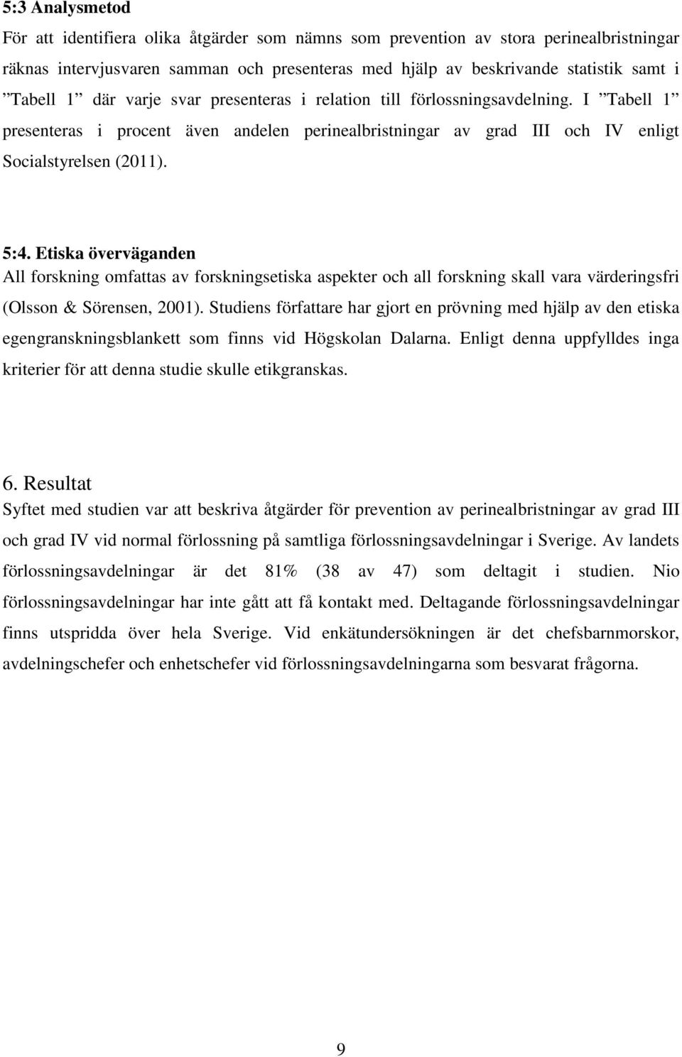 Etiska överväganden All forskning omfattas av forskningsetiska aspekter och all forskning skall vara värderingsfri (Olsson & Sörensen, 2001).