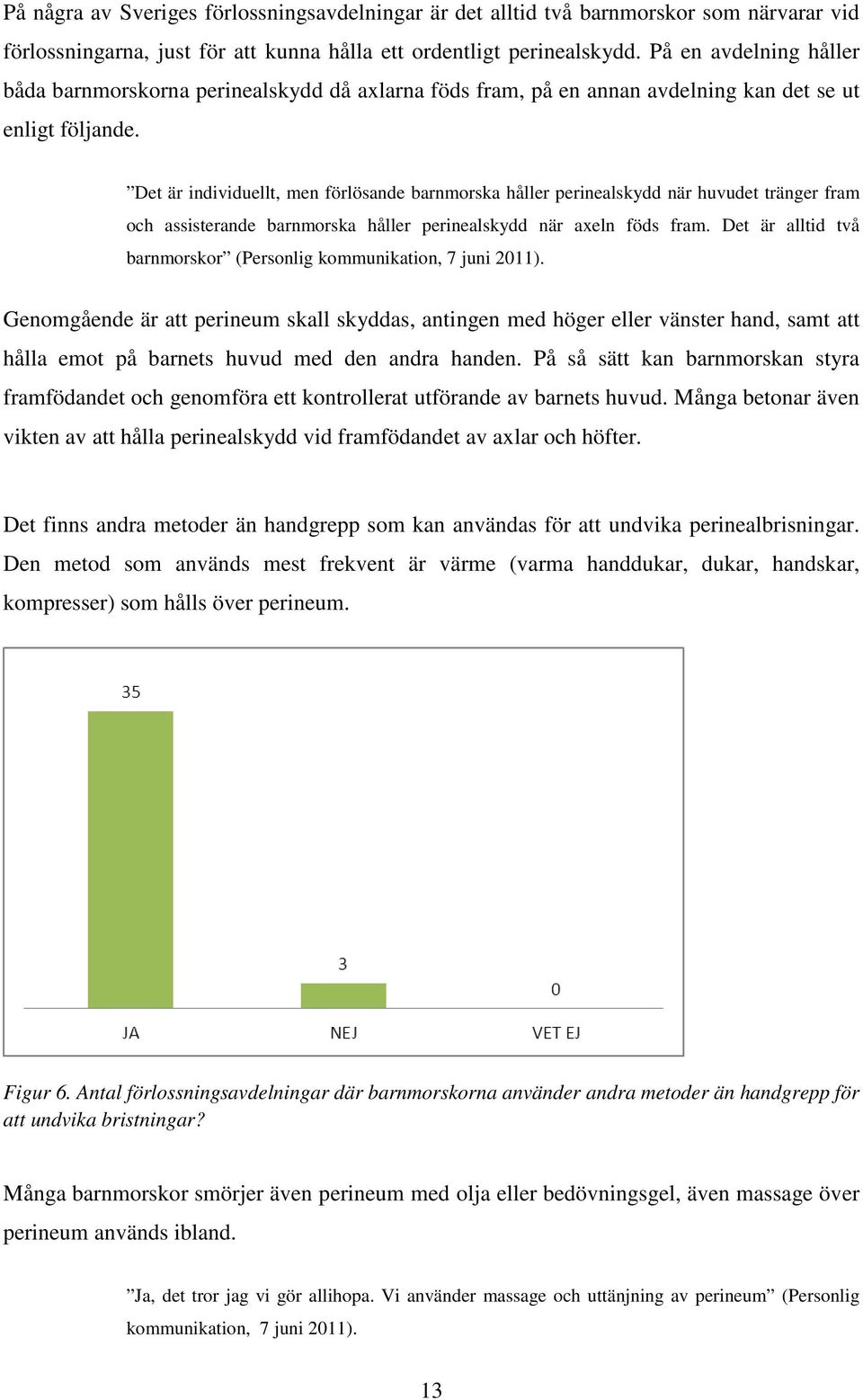 Det är individuellt, men förlösande barnmorska håller perinealskydd när huvudet tränger fram och assisterande barnmorska håller perinealskydd när axeln föds fram.