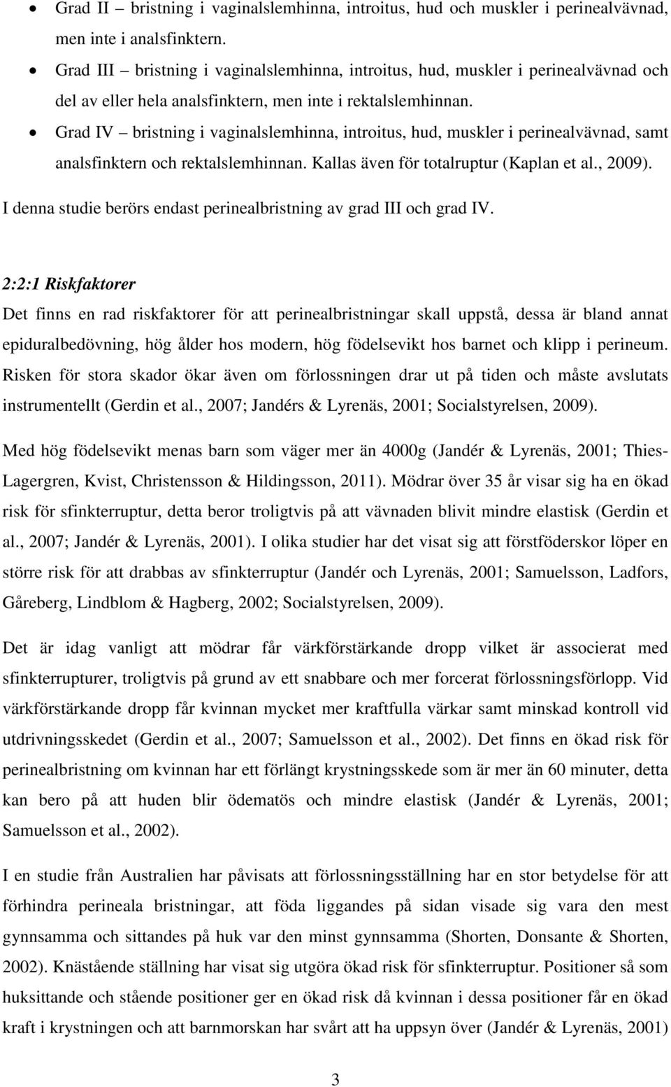 Grad IV bristning i vaginalslemhinna, introitus, hud, muskler i perinealvävnad, samt analsfinktern och rektalslemhinnan. Kallas även för totalruptur (Kaplan et al., 2009).