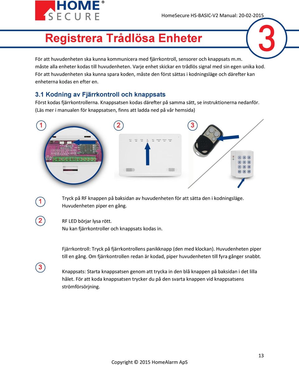 1 Kodning av Fjärrkontroll och knappsats Först kodas fjärrkontrollerna. Knappsatsen kodas därefter på samma sätt, se instruktionerna nedanför.