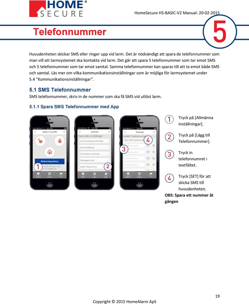 Läs mer om vilka kommunikationsinställningar som är möjliga för larmsystemet under 5.4 Kommunikationsinställningar. 5.1 SMS Telefonnummer SMS telefonnummer, skriv in de nummer som ska få SMS vid utlöst larm.