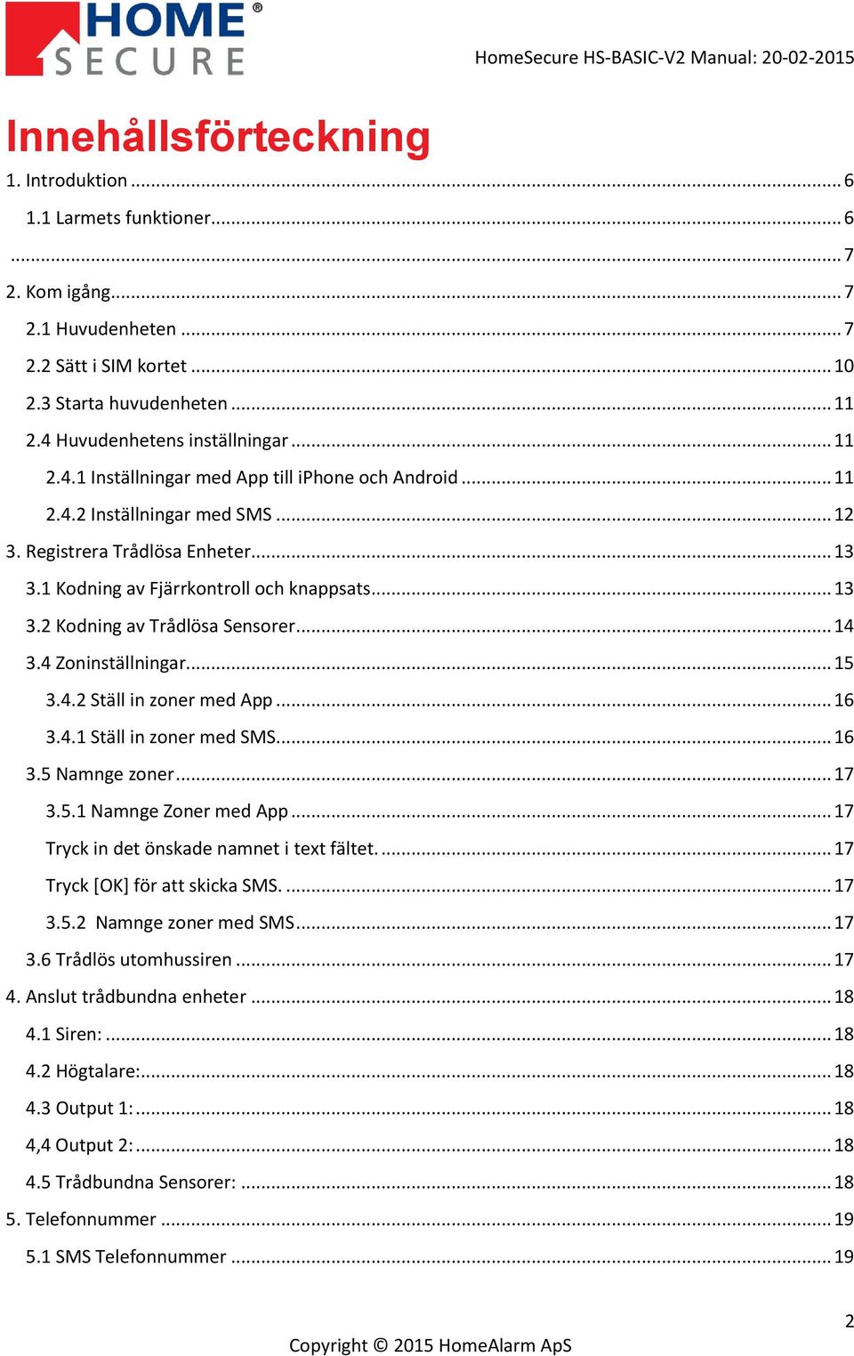 1 Kodning av Fjärrkontroll och knappsats... 13 3.2 Kodning av Trådlösa Sensorer... 14 3.4 Zoninställningar... 15 3.4.2 Ställ in zoner med App... 16 3.4.1 Ställ in zoner med SMS... 16 3.5 Namnge zoner.