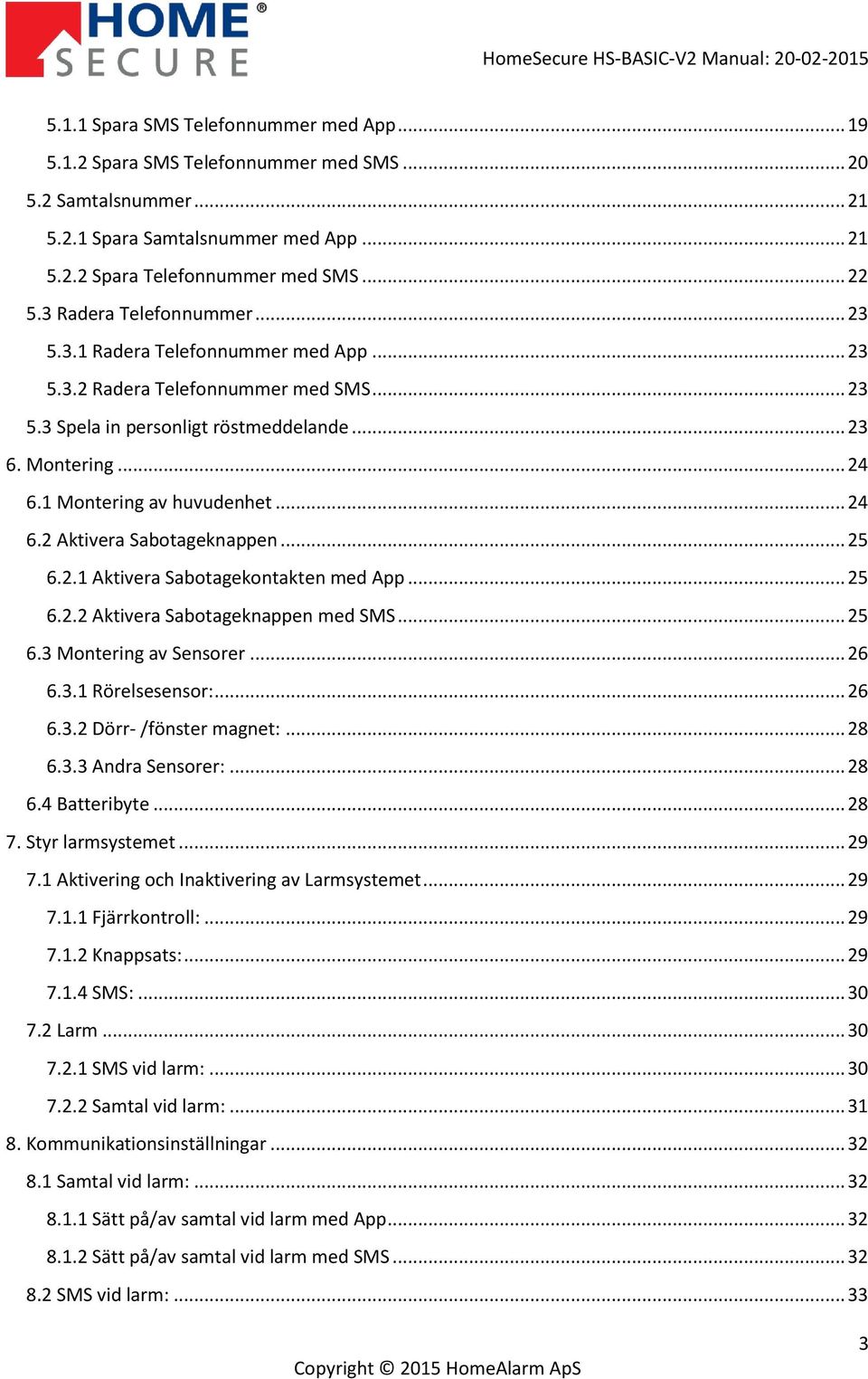 1 Montering av huvudenhet... 24 6.2 Aktivera Sabotageknappen... 25 6.2.1 Aktivera Sabotagekontakten med App... 25 6.2.2 Aktivera Sabotageknappen med SMS... 25 6.3 Montering av Sensorer... 26 6.3.1 Rörelsesensor:.