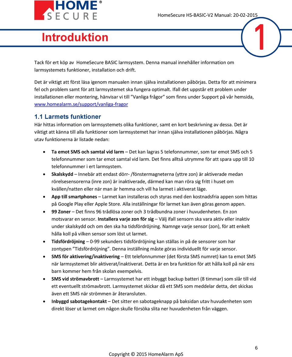Ifall det uppstår ett problem under installationen eller montering, hänvisar vi till Vanliga frågor som finns under Support på vår hemsida, www.homealarm.se/support/vanliga-fragor 1.