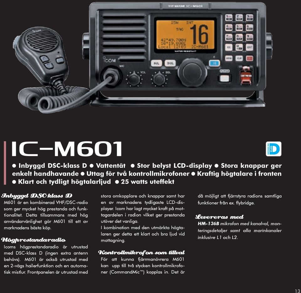 Icoms högprestandaradio är utrustad med DSC-klass D (ingen extra antenn behövs). M601 är också utrustad med en 2-vägs hailerfunktion och en automatisk mistlur.