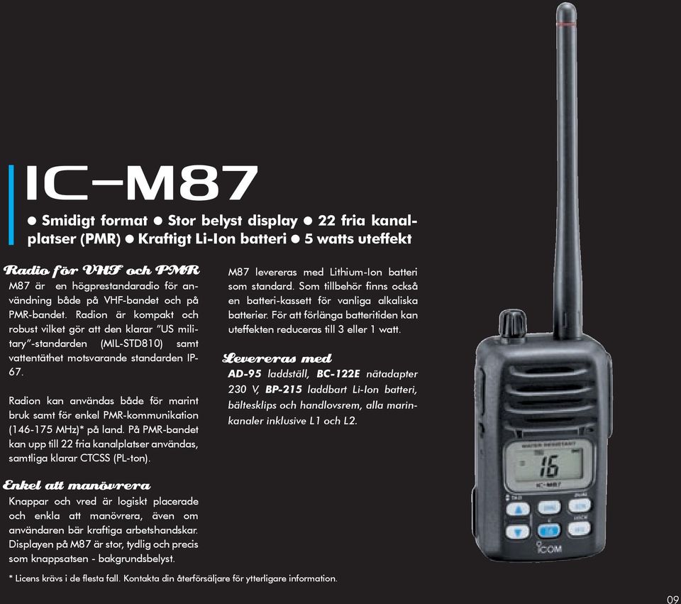 Radion kan användas både för marint bruk samt för enkel PMR-kommunikation (146-175 MHz)* på land. På PMR-bandet kan upp till 22 fria kanalplatser användas, samtliga klarar CTCSS (PL-ton).