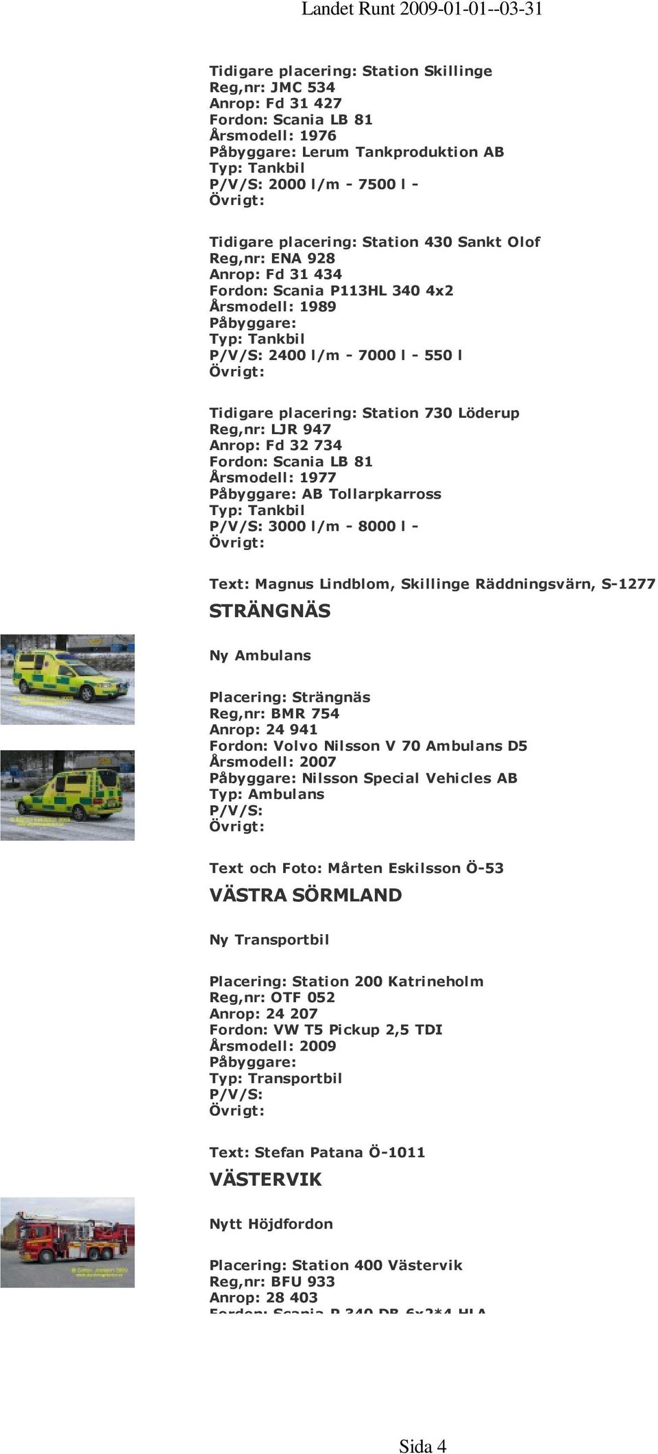 734 Fordon: Scania LB 81 Årsmodell: 1977 AB Tollarpkarross Typ: Tankbil 3000 l/m - 8000 l - Text: Magnus Lindblom, Skillinge Räddningsvärn, S-1277 STRÄNGNÄS Ny Ambulans Placering: Strängnäs Reg,nr: