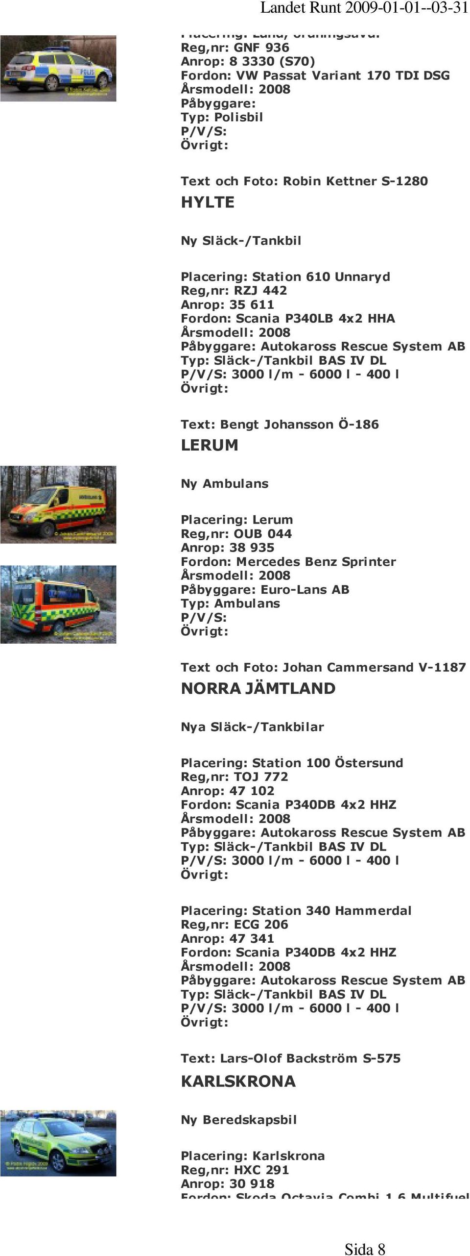 Anrop: 35 611 Fordon: Scania P340LB 4x2 HHA Autokaross Rescue System AB Typ: Släck-/Tankbil BAS IV DL 3000 l/m - 6000 l - 400 l Text: Bengt Johansson Ö-186 LERUM Ny Ambulans Placering: Lerum Reg,nr: