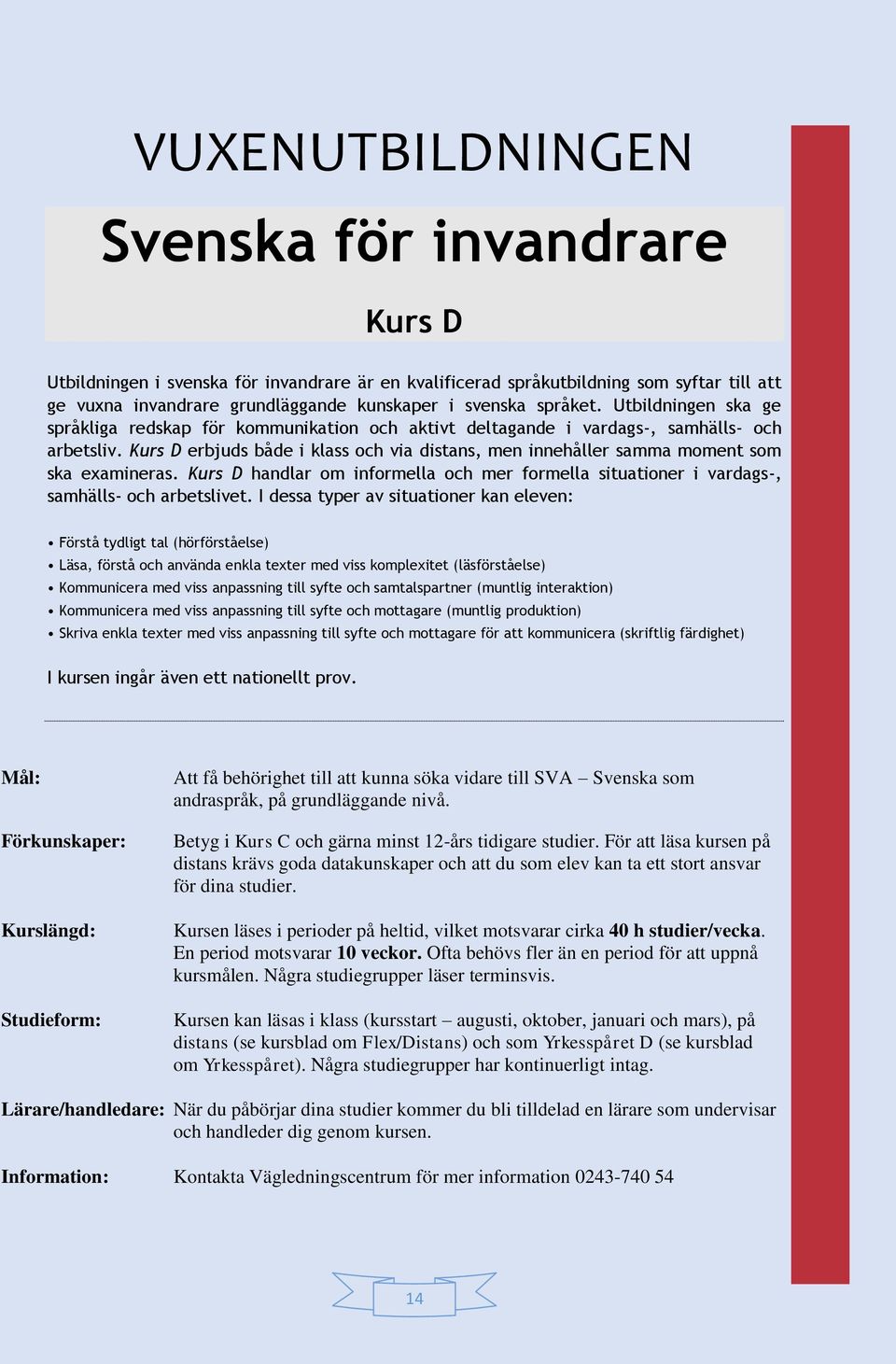 Kurs D erbjuds både i klass och via distans, men innehåller samma moment som ska examineras. Kurs D handlar om informella och mer formella situationer i vardags-, samhälls- och arbetslivet.