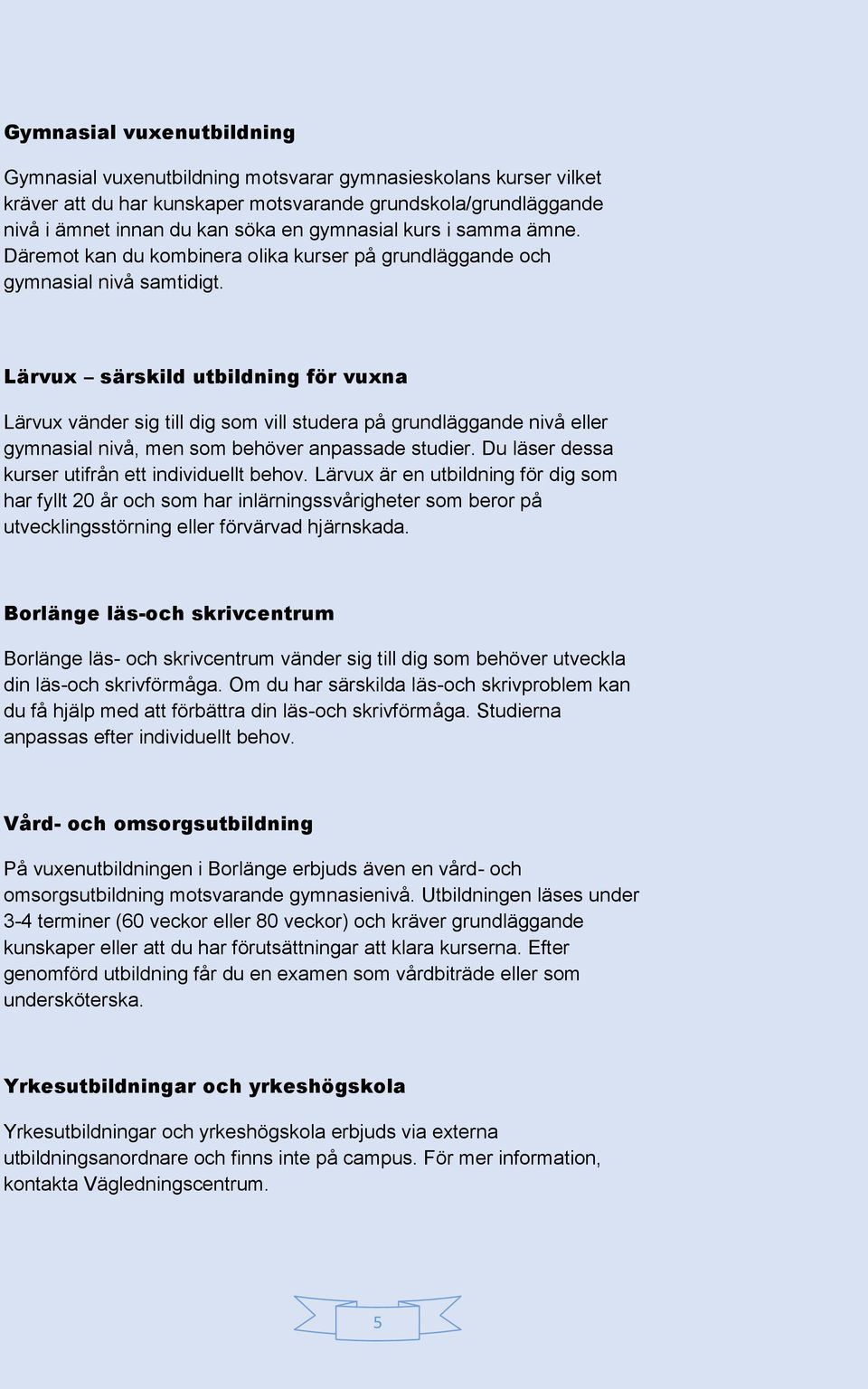 Lärvux särskild utbildning för vuxna Lärvux vänder sig till dig som vill studera på grundläggande nivå eller gymnasial nivå, men som behöver anpassade studier.