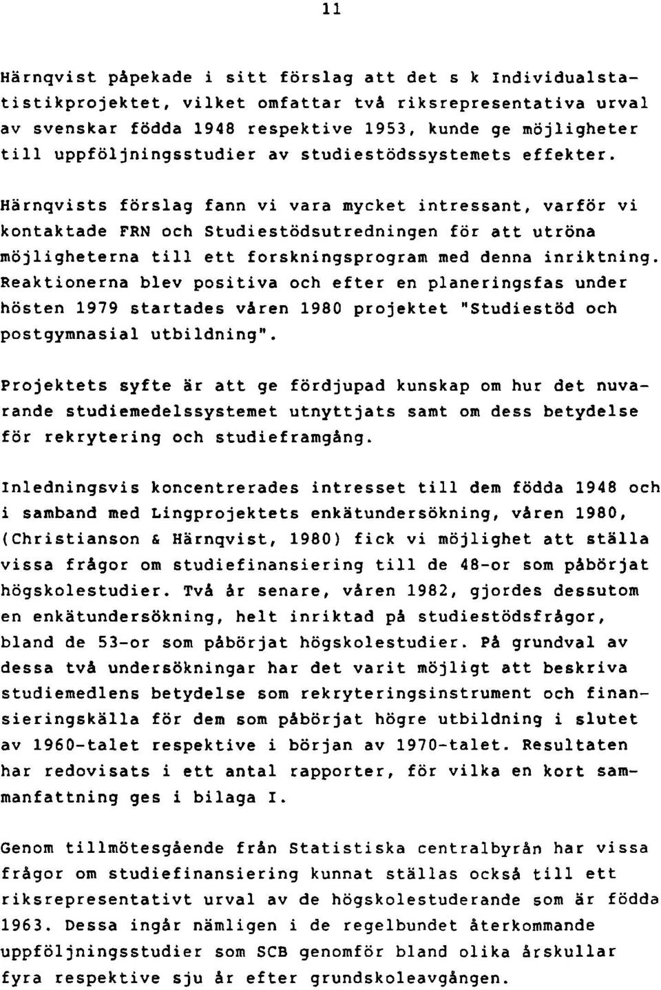 Härnqvists förslag fann vi vara mycket intressant, varför vi kontaktade FRN och Studiestödsutredningen för att utröna möjligheterna till ett forskningsprogram med denna inriktning.