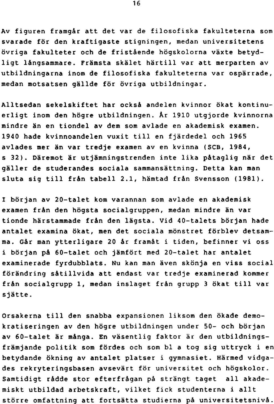 Alltsedan sekelskiftet har också andelen kvinnor ökat kontinuerligt inom den högre utbildningen. År 1910 utgjorde kvinnorna mindre än en tiondel av dem som avlade en akademisk examen.