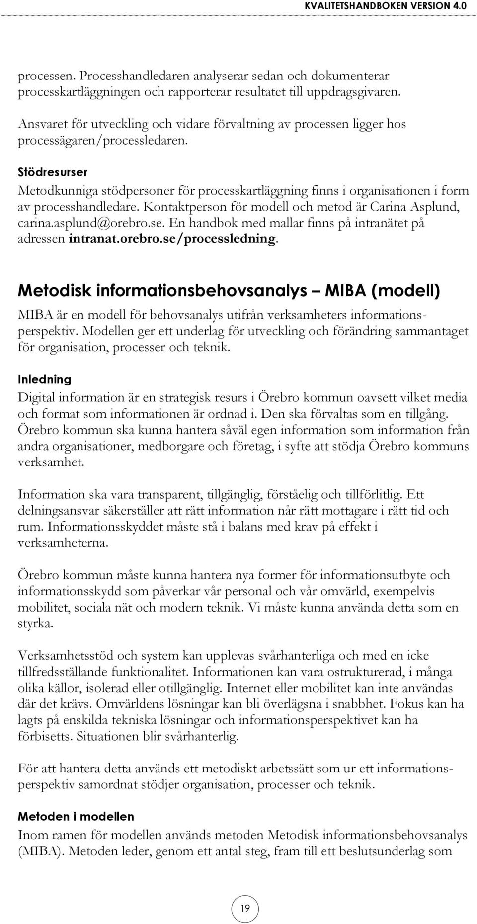 Stödresurser Metodkunniga stödpersoner för processkartläggning finns i organisationen i form av processhandledare. Kontaktperson för modell och metod är Carina Asplund, carina.asplund@orebro.se. En handbok med mallar finns på intranätet på adressen intranat.
