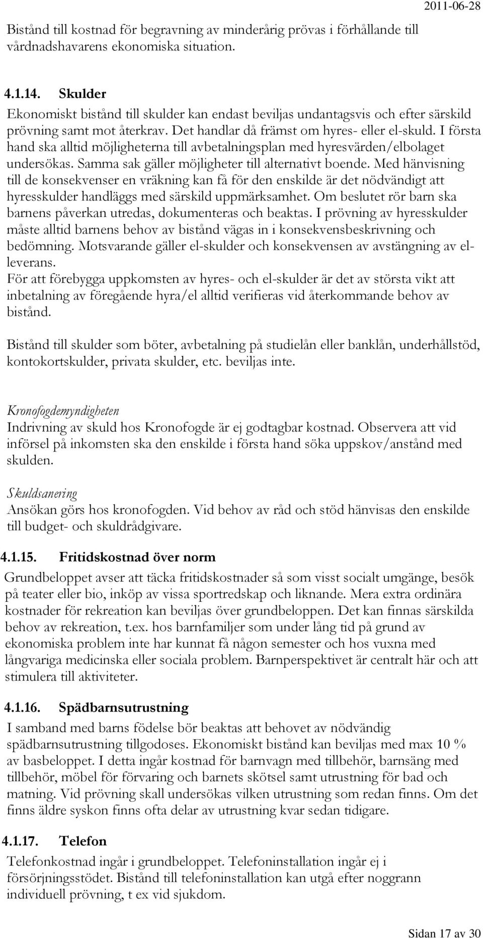 I första hand ska alltid möjligheterna till avbetalningsplan med hyresvärden/elbolaget undersökas. Samma sak gäller möjligheter till alternativt boende.