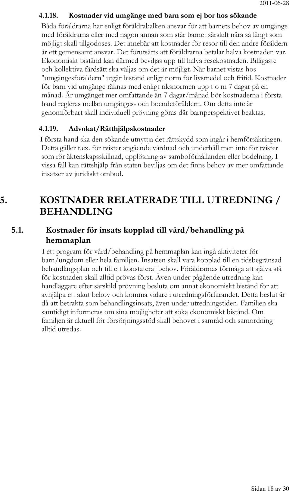 nära så långt som möjligt skall tillgodoses. Det innebär att kostnader för resor till den andre föräldern är ett gemensamt ansvar. Det förutsätts att föräldrarna betalar halva kostnaden var.