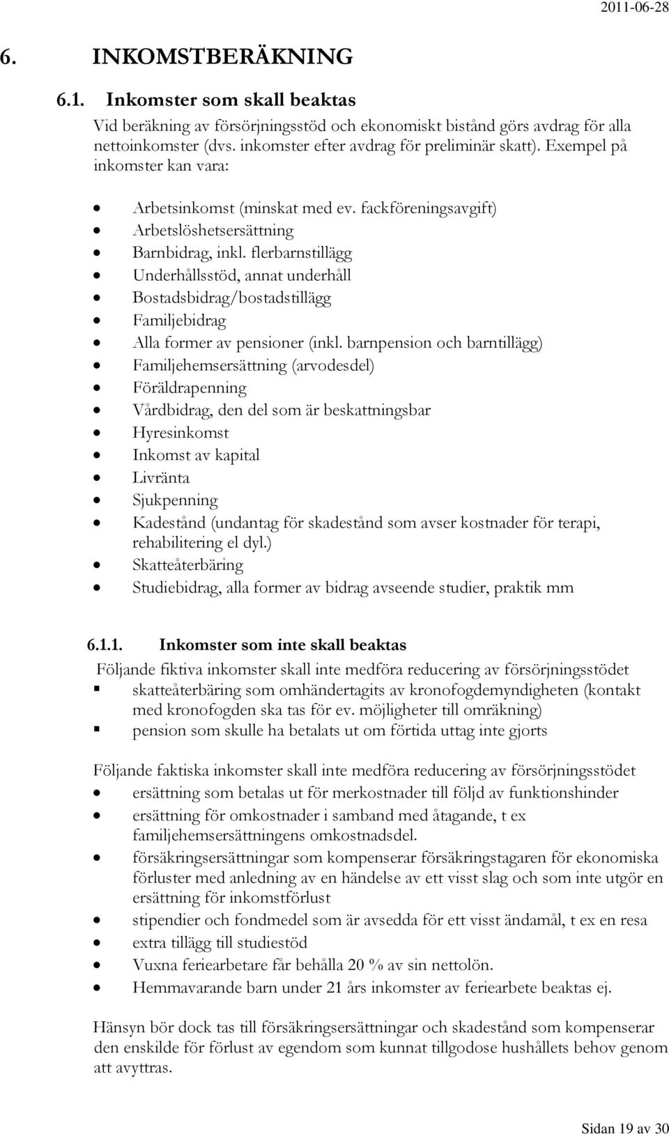 flerbarnstillägg Underhållsstöd, annat underhåll Bostadsbidrag/bostadstillägg Familjebidrag Alla former av pensioner (inkl.