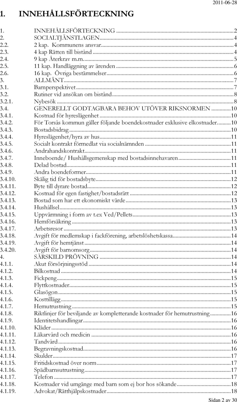 GENERELLT GODTAGBARA BEHOV UTÖVER RIKSNORMEN...10 3.4.1. Kostnad för hyreslägenhet...10 3.4.2. För Torsås kommun gäller följande boendekostnader exklusive elkostnader...10 3.4.3. Bostadsbidrag...10 3.4.4. Hyreslägenhet/hyra av hus.